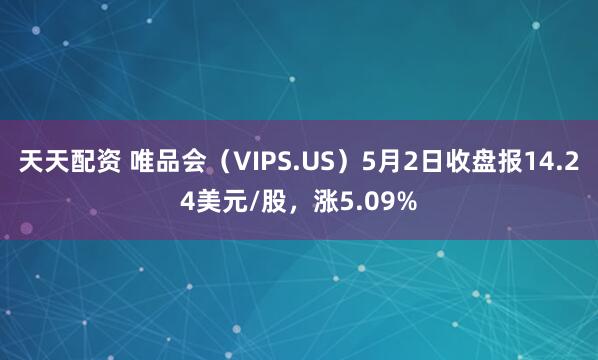 天天配资 唯品会（VIPS.US）5月2日收盘报14.24美元/股，涨5.09%