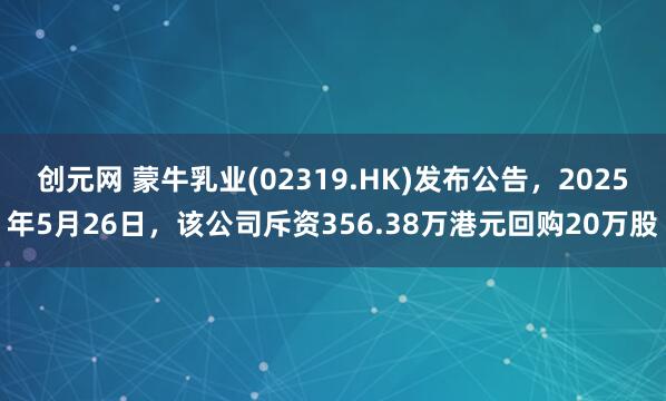 创元网 蒙牛乳业(02319.HK)发布公告，2025年5月26日，该公司斥资356.38万港元回购20万股