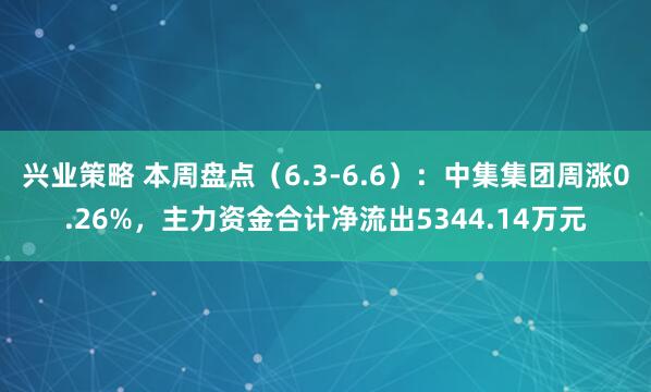 兴业策略 本周盘点（6.3-6.6）：中集集团周涨0.26%，主力资金合计净流出5344.14万元