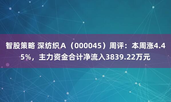 智股策略 深纺织Ａ（000045）周评：本周涨4.45%，主力资金合计净流入3839.22万元
