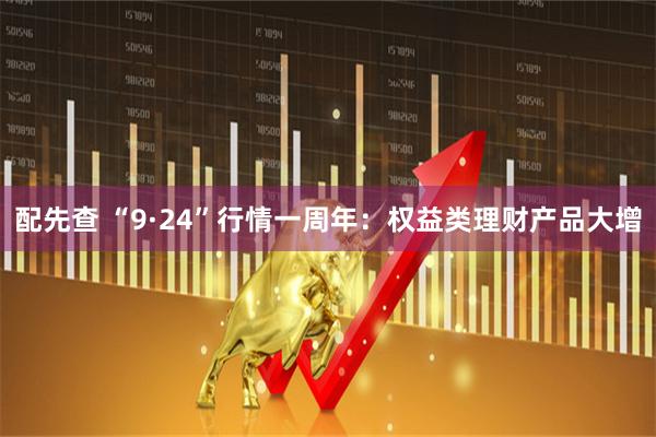 配先查 “9·24”行情一周年：权益类理财产品大增