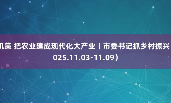 神机策 把农业建成现代化大产业丨市委书记抓乡村振兴（2025.11.03-11.09）