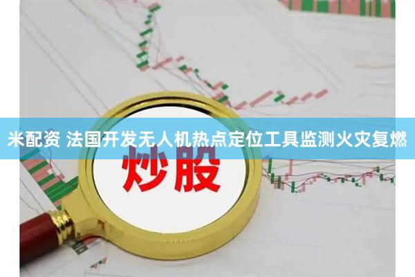 米配资 法国开发无人机热点定位工具监测火灾复燃