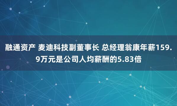 融通资产 麦迪科技副董事长 总经理翁康年薪159.9万元是公司人均薪酬的5.83倍