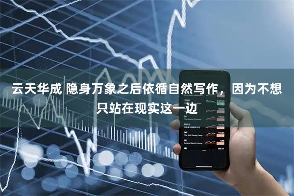 云天华成 隐身万象之后依循自然写作，因为不想只站在现实这一边